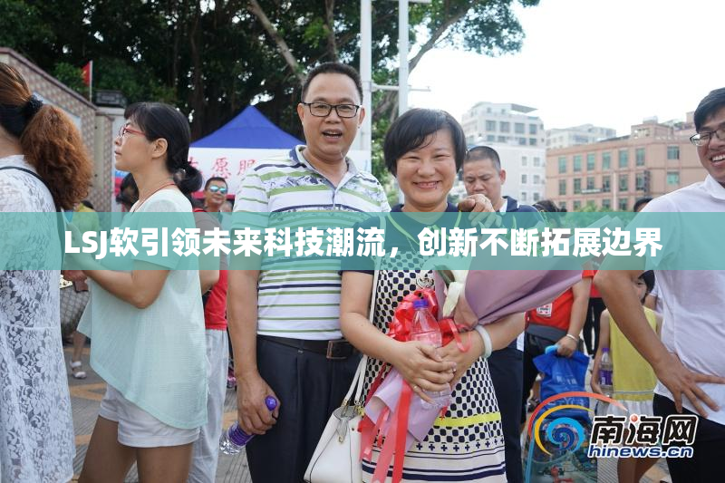 LSJ软引领未来科技潮流，创新不断拓展边界