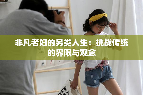 非凡老妇的另类人生：挑战传统的界限与观念