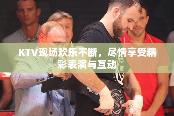 KTV现场欢乐不断，尽情享受精彩表演与互动