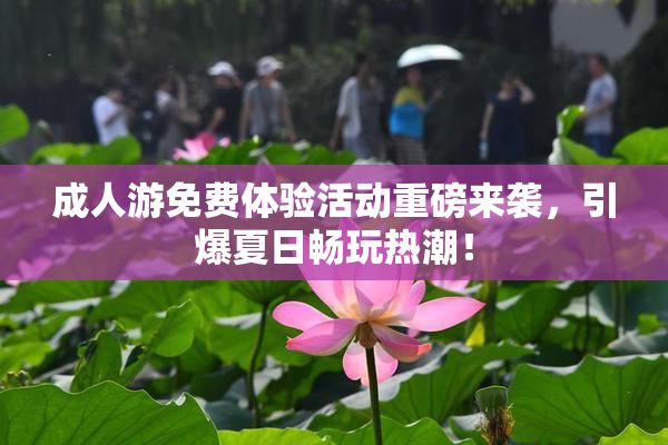 成人游免费体验活动重磅来袭，引爆夏日畅玩热潮！