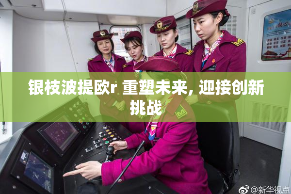 银枝波提欧r 重塑未来, 迎接创新挑战