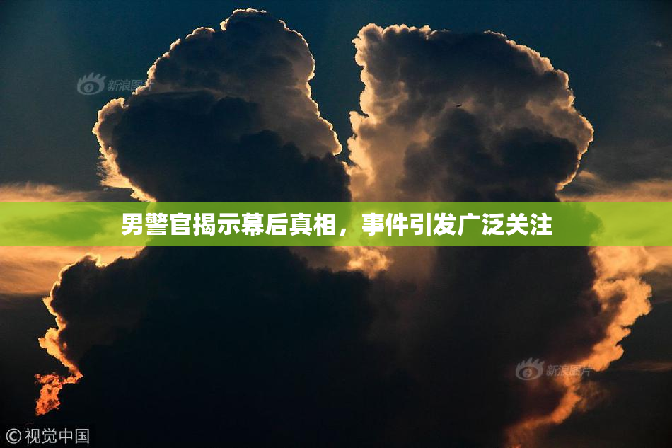 男警官揭示幕后真相，事件引发广泛关注
