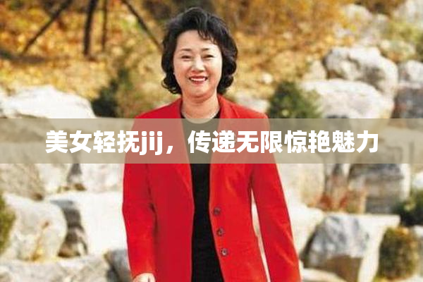 美女轻抚jij，传递无限惊艳魅力