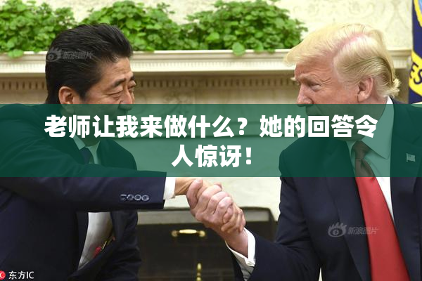 老师让我来做什么？她的回答令人惊讶！