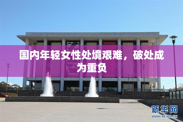 国内年轻女性处境艰难，破处成为重负