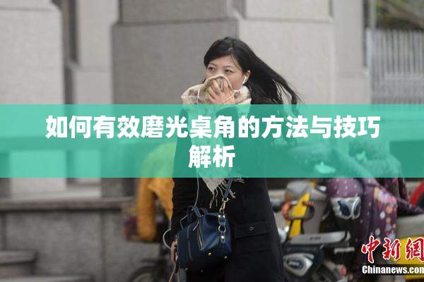 如何有效磨光桌角的方法与技巧解析