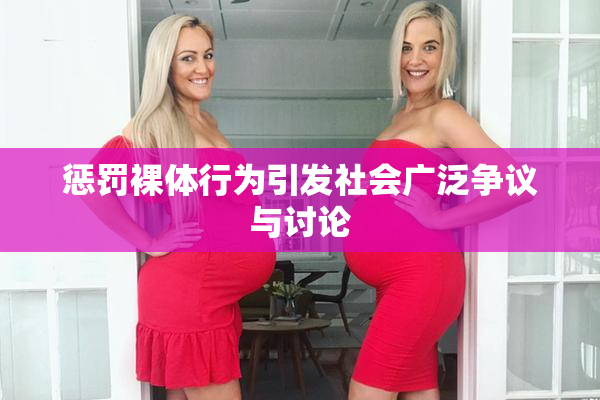 惩罚裸体行为引发社会广泛争议与讨论