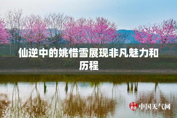 仙逆中的姚惜雪展现非凡魅力和历程