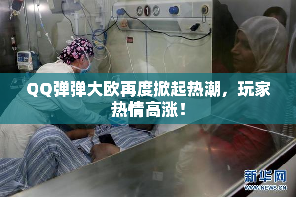 QQ弹弹大欧再度掀起热潮，玩家热情高涨！