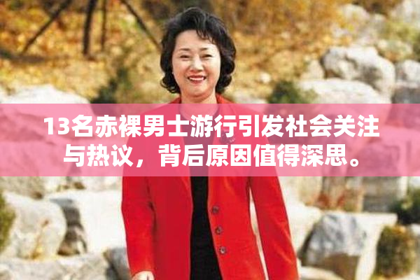 13名赤裸男士游行引发社会关注与热议，背后原因值得深思。