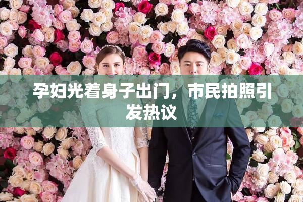 孕妇光着身子出门，市民拍照引发热议