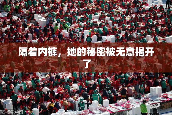 隔着内裤，她的秘密被无意揭开了