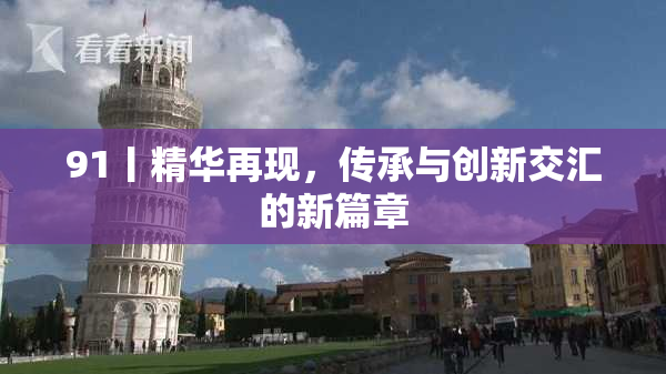 91丨精华再现，传承与创新交汇的新篇章