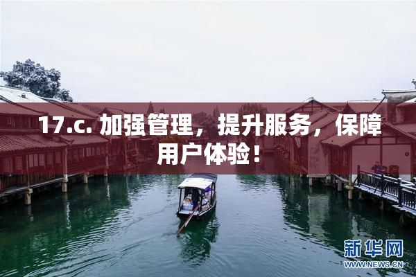 17.c. 加强管理，提升服务，保障用户体验！