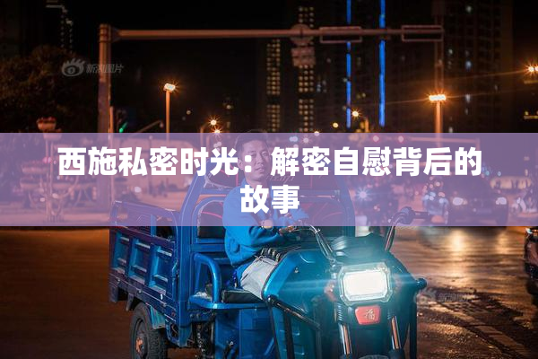 西施私密时光：解密自慰背后的故事