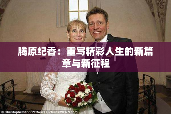 腾原纪香：重写精彩人生的新篇章与新征程