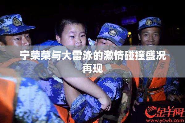 宁荣荣与大雷泳的激情碰撞盛况再现