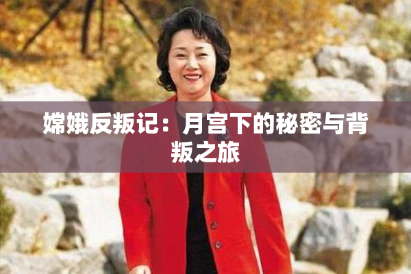 嫦娥反叛记：月宫下的秘密与背叛之旅