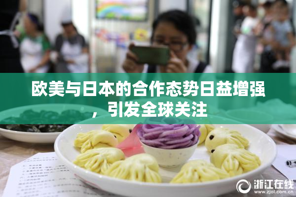 欧美与日本的合作态势日益增强，引发全球关注