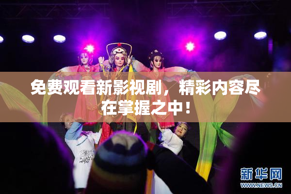 免费观看新影视剧，精彩内容尽在掌握之中！