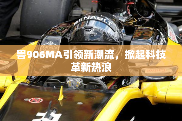 兽906MA引领新潮流，掀起科技革新热浪