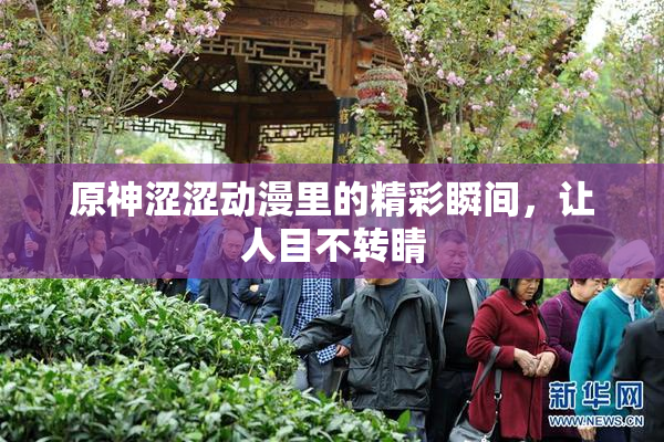原神涩涩动漫里的精彩瞬间，让人目不转睛