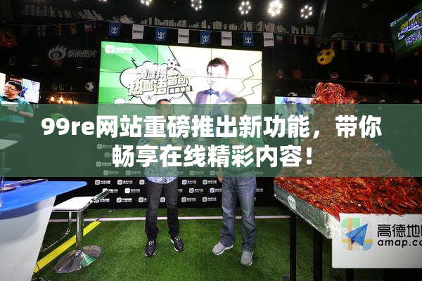 99re网站重磅推出新功能，带你畅享在线精彩内容！