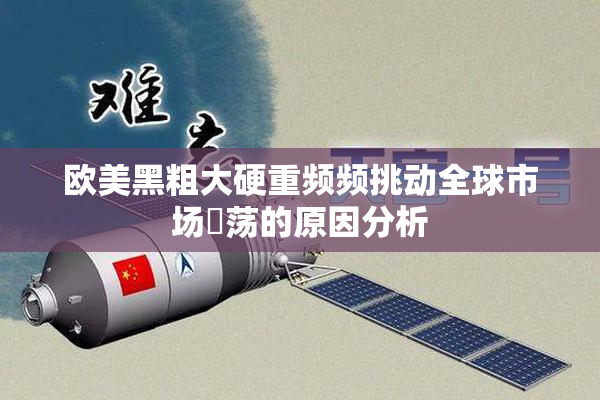 欧美黑粗大硬重频频挑动全球市场動荡的原因分析