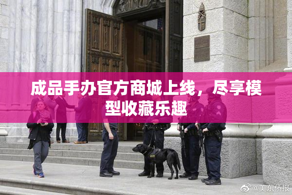 成品手办官方商城上线，尽享模型收藏乐趣
