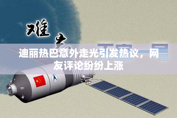 迪丽热巴意外走光引发热议，网友评论纷纷上涨