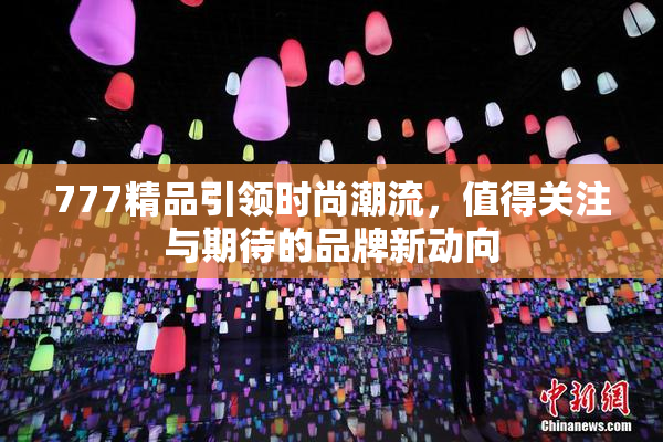 777精品引领时尚潮流，值得关注与期待的品牌新动向