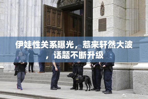 伊娃性关系曝光，惹来轩然大波，话题不断升级