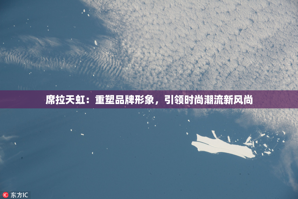 席拉天虹：重塑品牌形象，引领时尚潮流新风尚