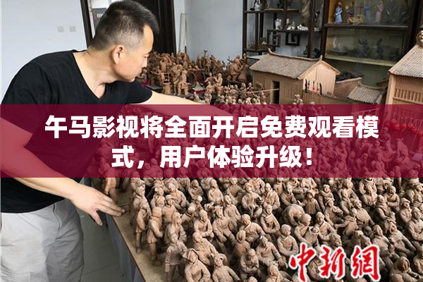 午马影视将全面开启免费观看模式，用户体验升级！