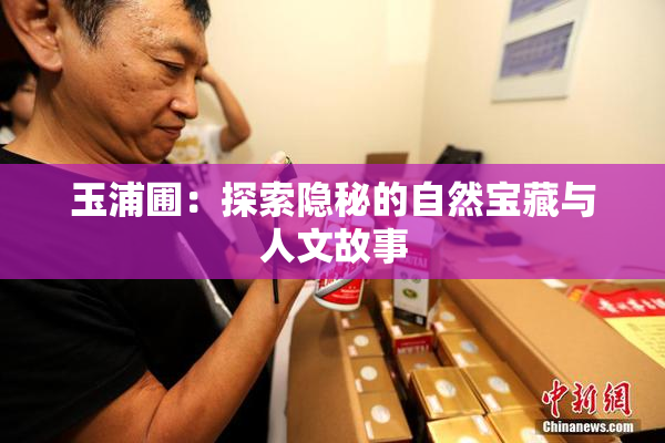 玉浦圃：探索隐秘的自然宝藏与人文故事