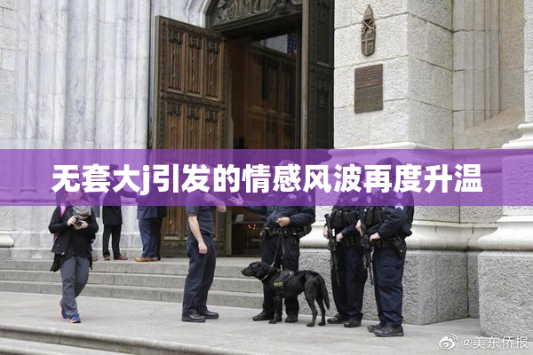 无套大j引发的情感风波再度升温