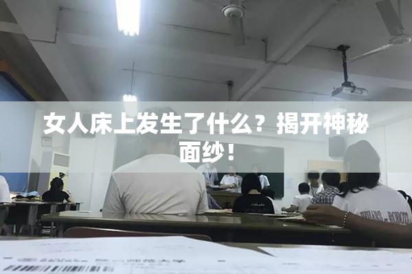 女人床上发生了什么？揭开神秘面纱！