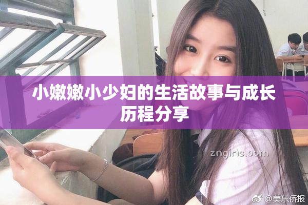 小嫩嫩小少妇的生活故事与成长历程分享