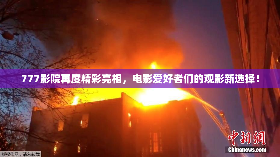 777影院再度精彩亮相，电影爱好者们的观影新选择！