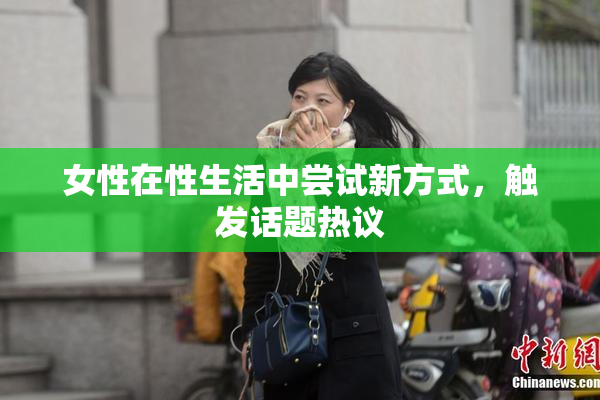 女性在性生活中尝试新方式，触发话题热议