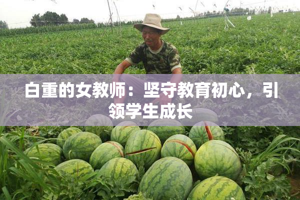 白重的女教师：坚守教育初心，引领学生成长