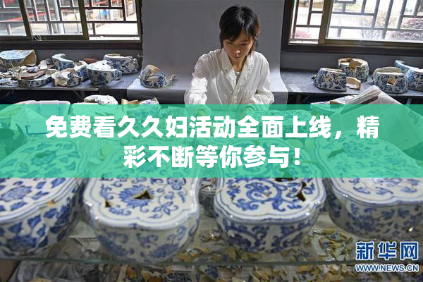 免费看久久妇活动全面上线，精彩不断等你参与！