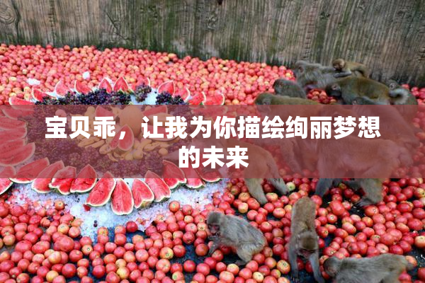 宝贝乖，让我为你描绘绚丽梦想的未来
