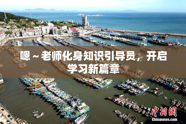 嗯～老师化身知识引导员，开启学习新篇章