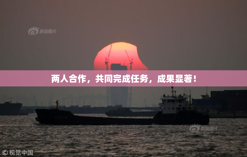 两人合作，共同完成任务，成果显著！