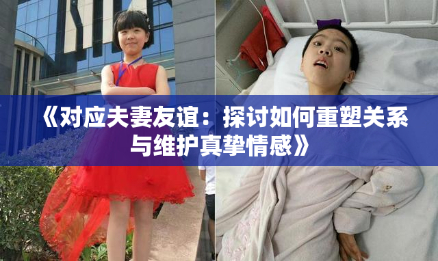 《对应夫妻友谊：探讨如何重塑关系与维护真挚情感》