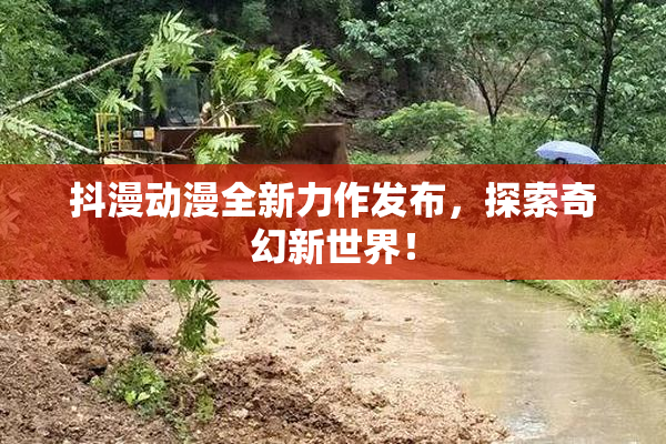抖漫动漫全新力作发布，探索奇幻新世界！