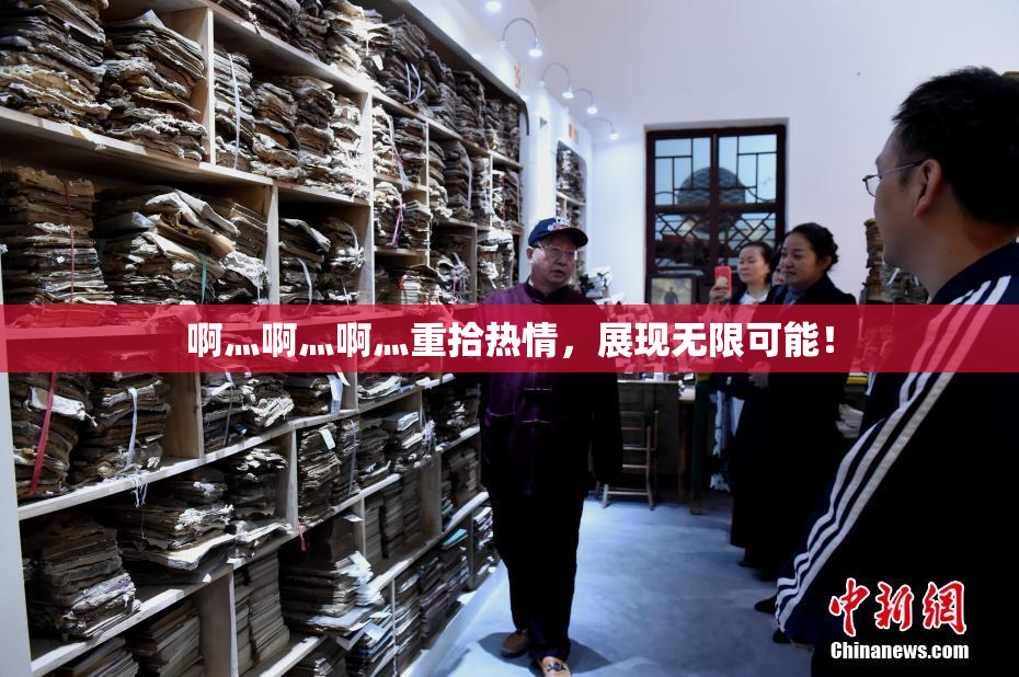 啊灬啊灬啊灬重拾热情，展现无限可能！