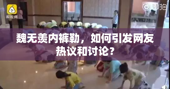 魏无羡内裤勒，如何引发网友热议和讨论？