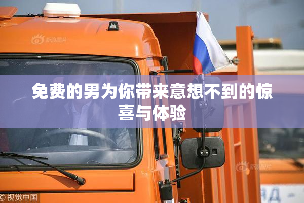 免费的男为你带来意想不到的惊喜与体验
